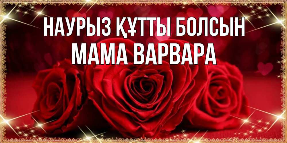 Открытка на каждый день с именем, Мама-Варвара Наурыз құтты болсын три красные розы Прикольная открытка с пожеланием онлайн скачать бесплатно 