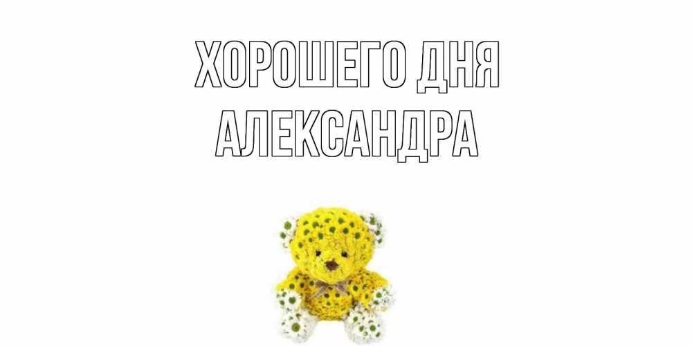 Открытка на каждый день с именем, Александра Хорошего дня позитивного настроения вам Прикольная открытка с пожеланием онлайн скачать бесплатно 