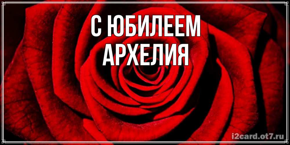 Открытка на каждый день с именем, Архелия С юбилеем алая роза Прикольная открытка с пожеланием онлайн скачать бесплатно 