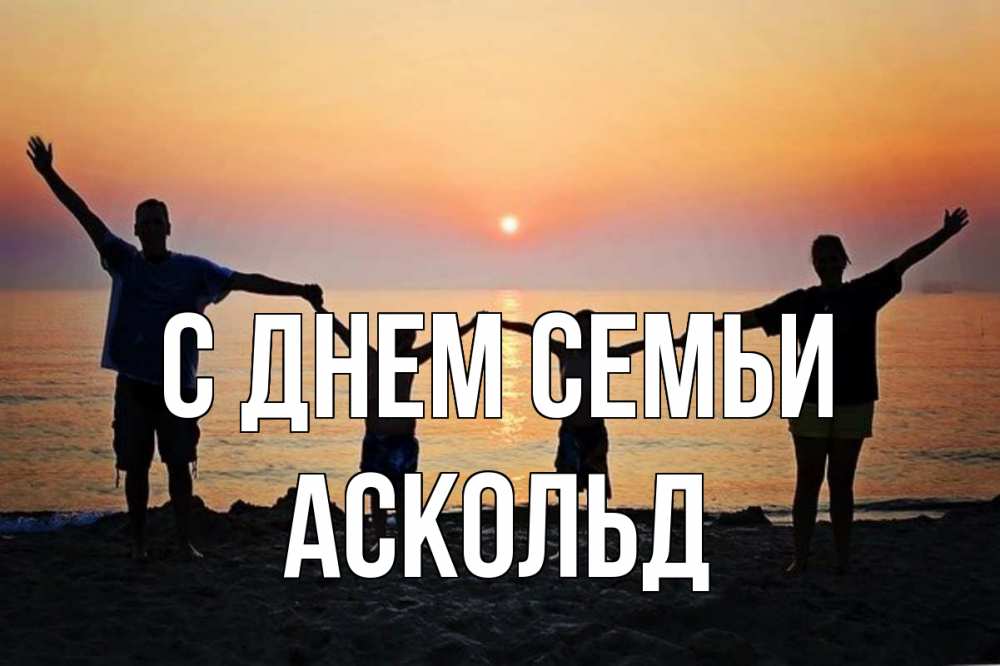 Открытка на каждый день с именем, Аскольд С днем семьи мама, папа, дети, дочка,сын, море, пляж, закат Прикольная открытка с пожеланием онлайн скачать бесплатно 