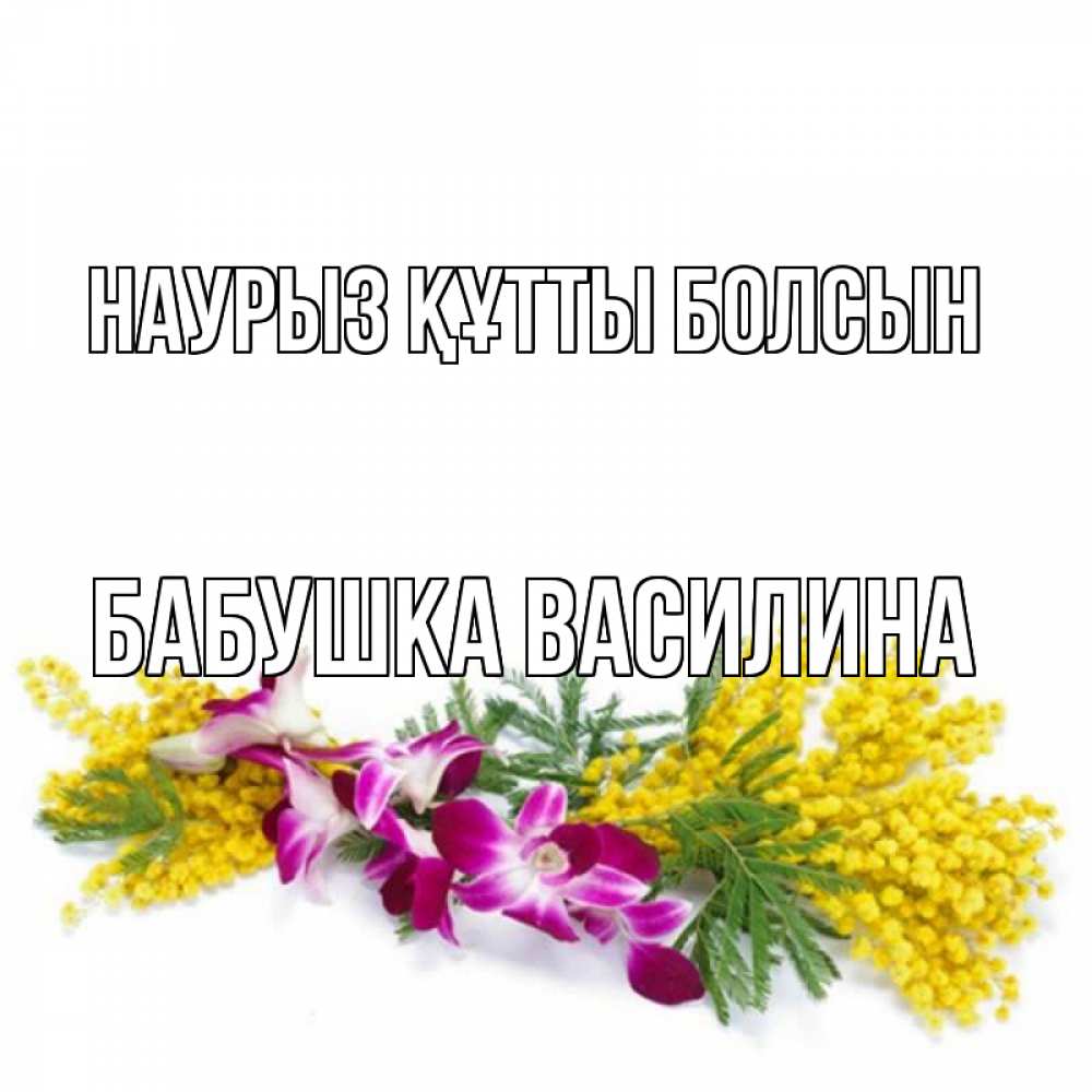 Открытка на каждый день с именем, Бабушка-Василина Наурыз құтты болсын открытка  наурыз с цветами  1 Прикольная открытка с пожеланием онлайн скачать бесплатно 
