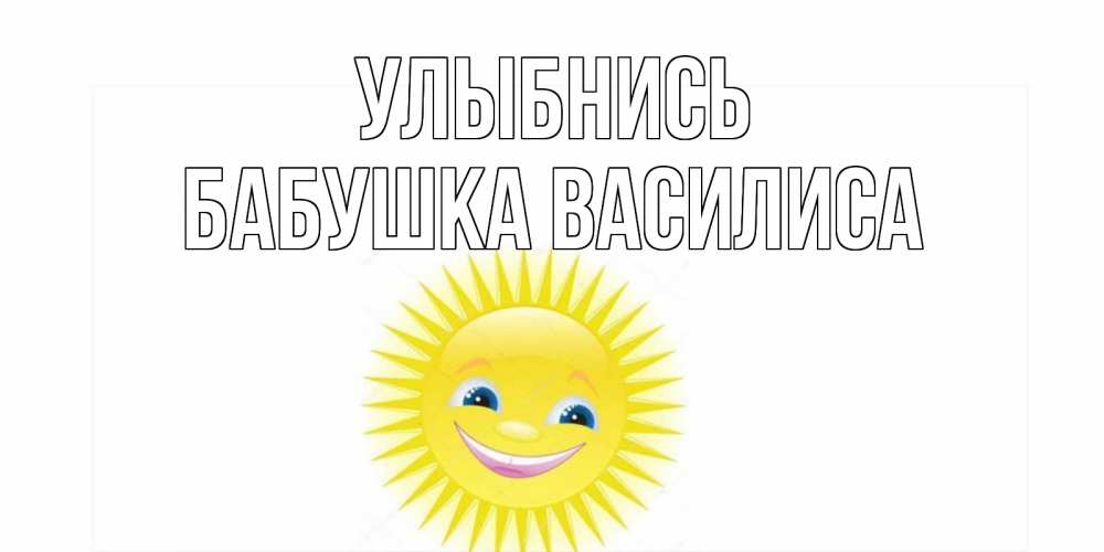 Открытка на каждый день с именем, Бабушка-Василиса Улыбнись пожелания позитивные Прикольная открытка с пожеланием онлайн скачать бесплатно 