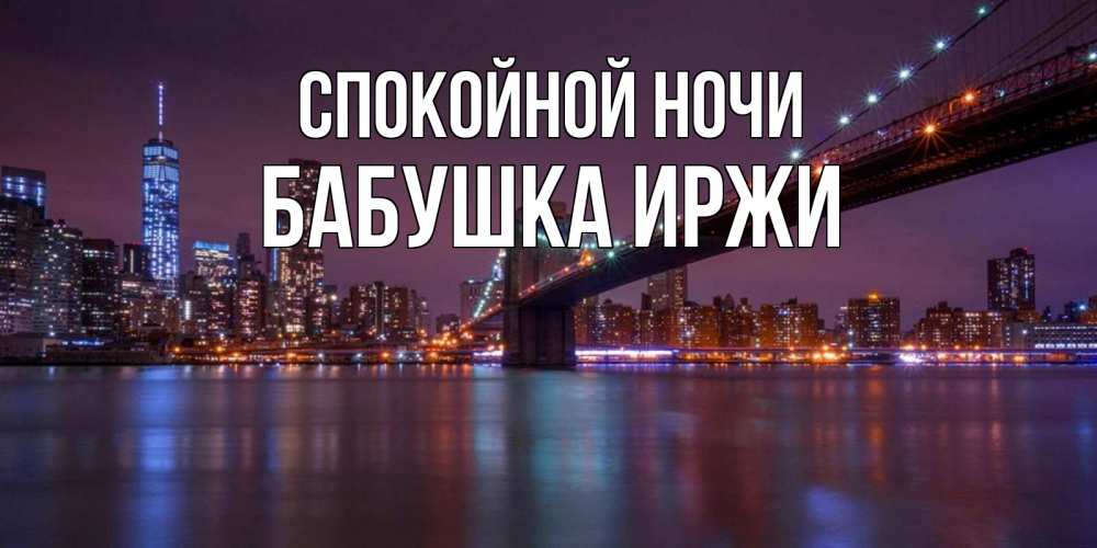 Открытка на каждый день с именем, Бабушка-Иржи Спокойной ночи ночной мост Прикольная открытка с пожеланием онлайн скачать бесплатно 
