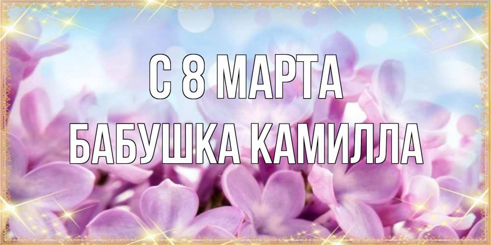 Открытка на каждый день с именем, Бабушка-Камилла С 8 МАРТА открытка на международный женский день с цветами Прикольная открытка с пожеланием онлайн скачать бесплатно 