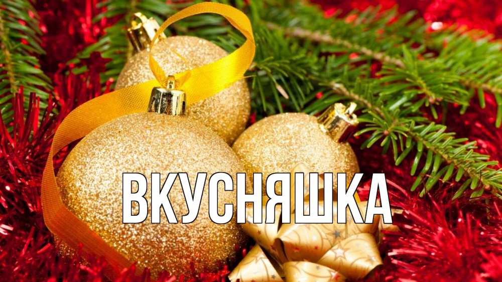 Открытка на каждый день с именем, Вкусняшка Главная новый год Прикольная открытка с пожеланием онлайн скачать бесплатно 