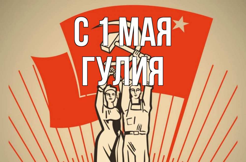 Открытка на каждый день с именем, Гулия С 1 мая С 1 мая Прикольная открытка с пожеланием онлайн скачать бесплатно 