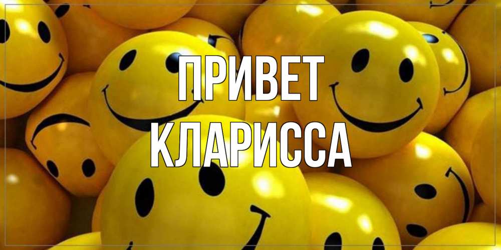 Открытка на каждый день с именем, Кларисса Привет смайл Прикольная открытка с пожеланием онлайн скачать бесплатно 