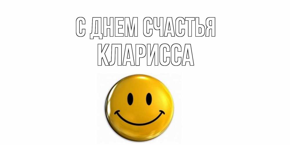 Открытка на каждый день с именем, Кларисса С днем счастья смайл Прикольная открытка с пожеланием онлайн скачать бесплатно 