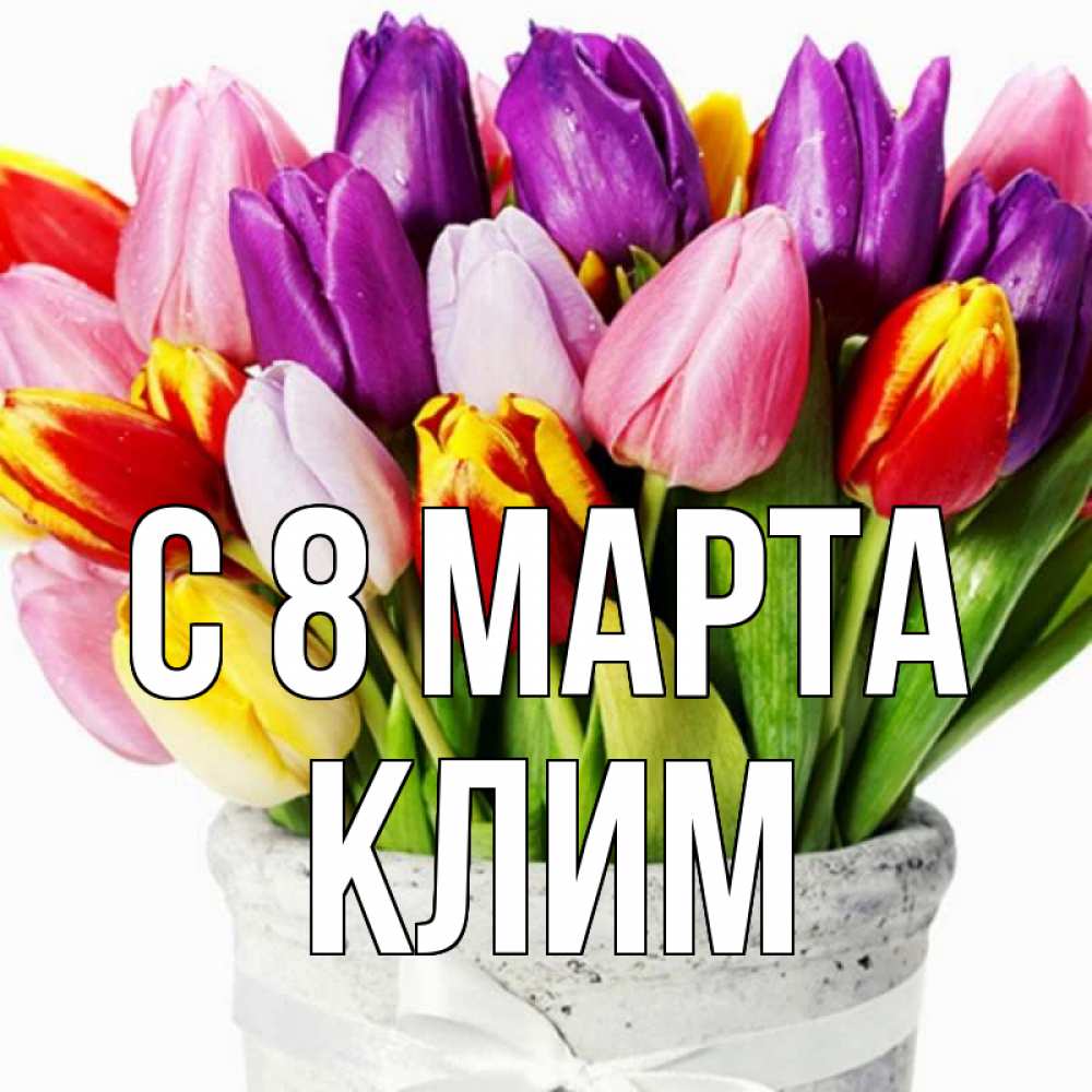 Открытка на каждый день с именем, Клим С 8 МАРТА букет Прикольная открытка с пожеланием онлайн скачать бесплатно 