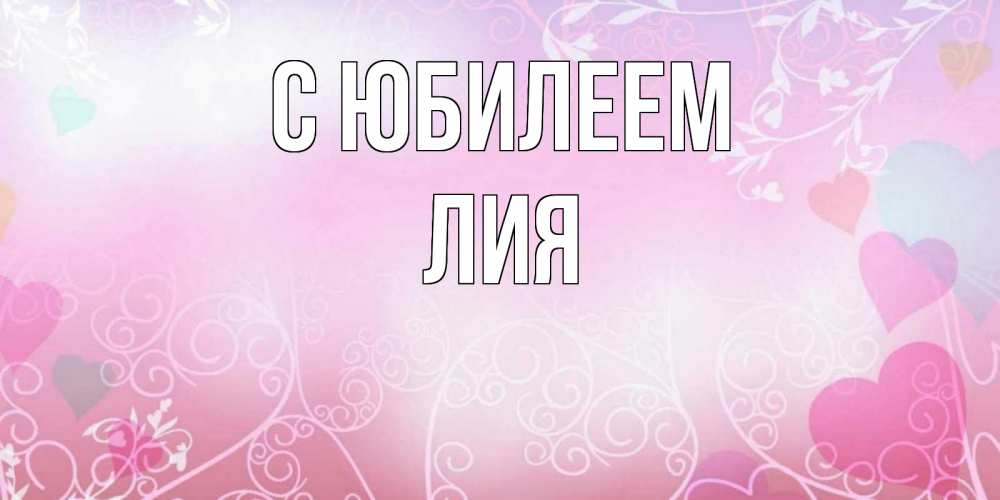 Открытка на каждый день с именем, Лия С юбилеем розовые сердечки и узоры Прикольная открытка с пожеланием онлайн скачать бесплатно 