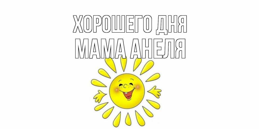 Открытка на каждый день с именем, Мама-Анеля Хорошего дня открытка на каждый день Прикольная открытка с пожеланием онлайн скачать бесплатно 