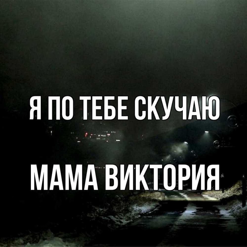 Открытка на каждый день с именем, Мама-Виктория Я по тебе скучаю окраина города Прикольная открытка с пожеланием онлайн скачать бесплатно 
