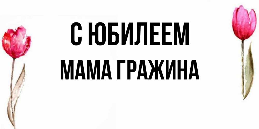 Открытка на каждый день с именем, Мама-Гражина С юбилеем открытки акварелью с цветами Прикольная открытка с пожеланием онлайн скачать бесплатно 