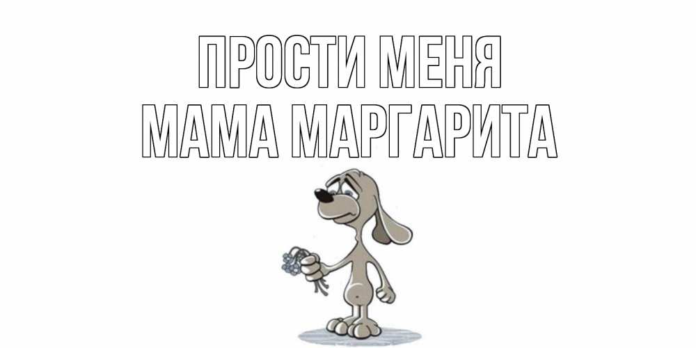 Открытка на каждый день с именем, Мама-Маргарита Прости меня открытка прости меня серый пес Прикольная открытка с пожеланием онлайн скачать бесплатно 