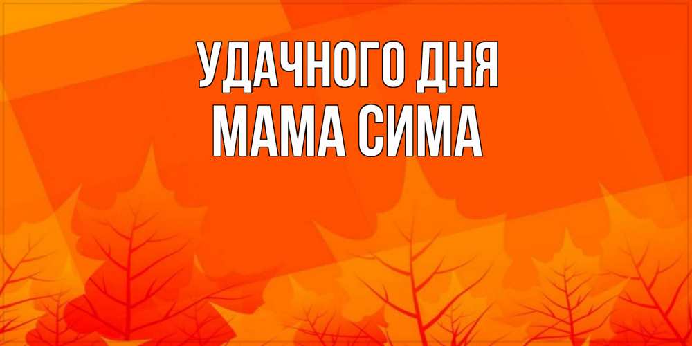 Открытка на каждый день с именем, Мама-Сима Удачного дня осеннее настроение Прикольная открытка с пожеланием онлайн скачать бесплатно 