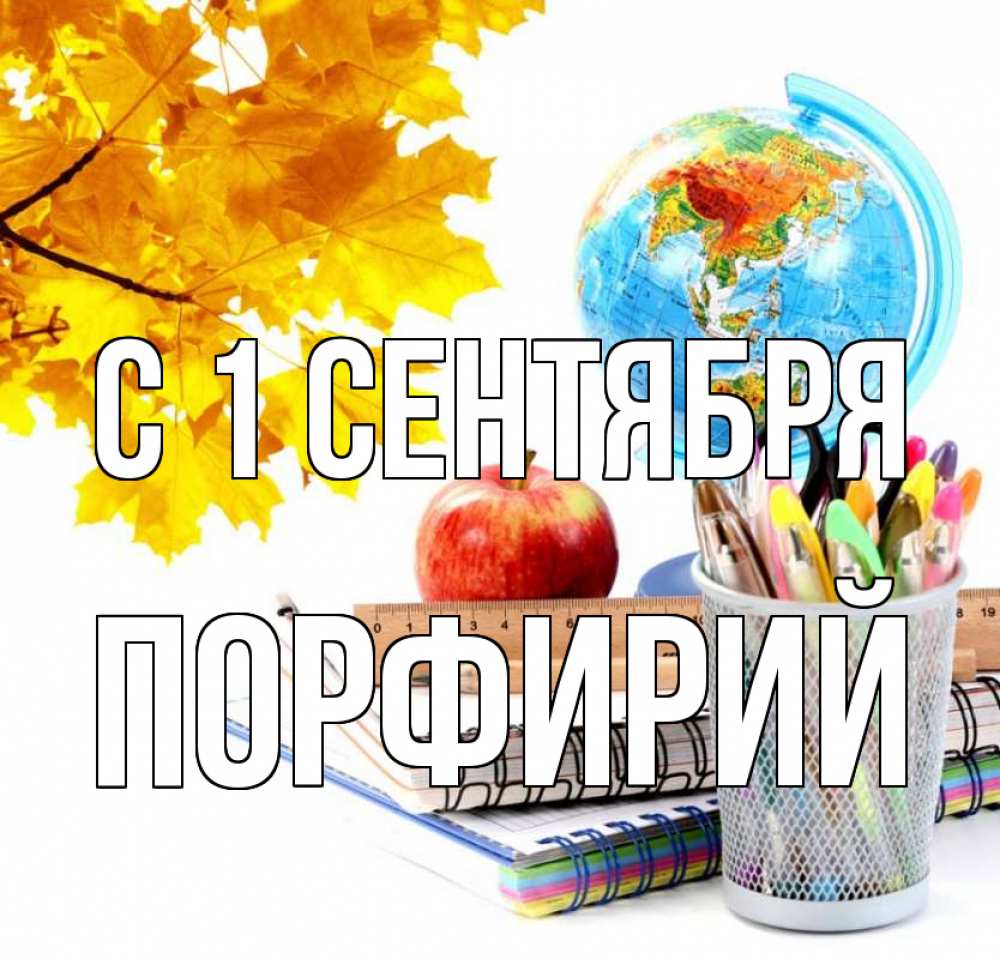 Открытка на каждый день с именем, Порфирий С 1 сентября глобус и канцелярские товары Прикольная открытка с пожеланием онлайн скачать бесплатно 