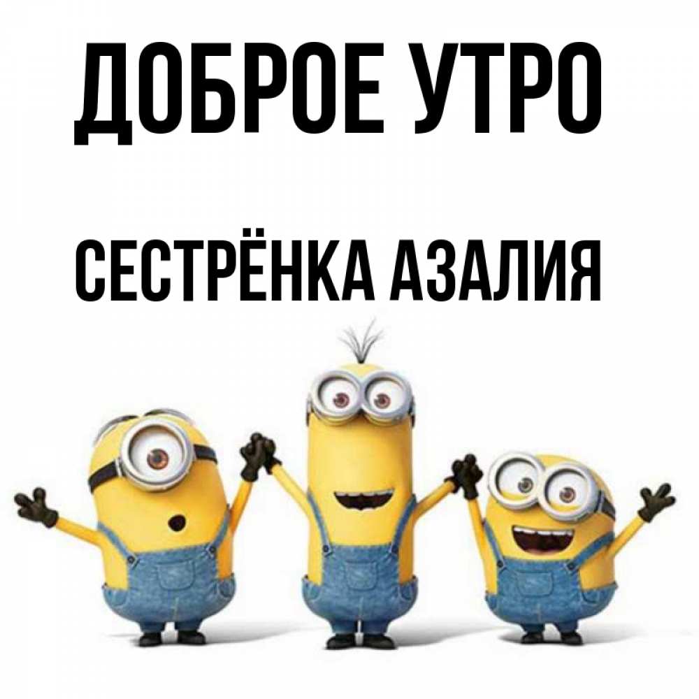 Открытка на каждый день с именем, Сестрёнка-Азалия Доброе утро бодренького утра Прикольная открытка с пожеланием онлайн скачать бесплатно 