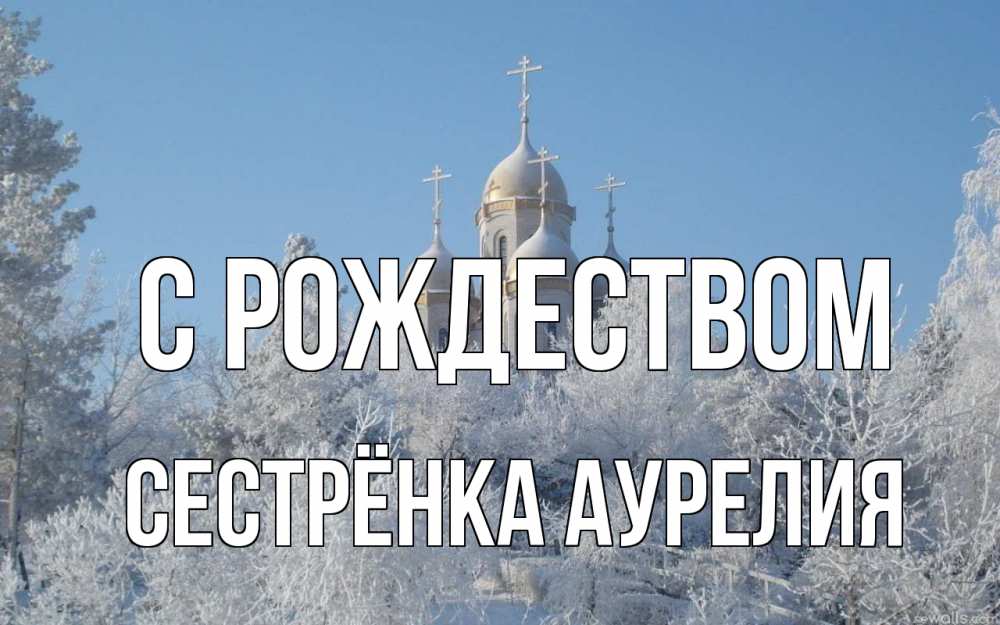 Открытка на каждый день с именем, Сестрёнка-Аурелия С рождеством храм, зима, лес, церковь Прикольная открытка с пожеланием онлайн скачать бесплатно 