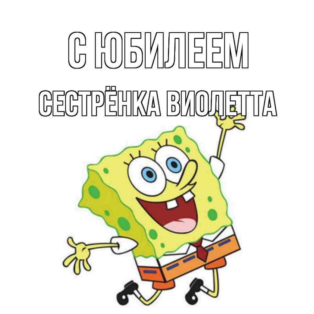 Открытка на каждый день с именем, Сестрёнка-Виолетта С юбилеем губка боб Прикольная открытка с пожеланием онлайн скачать бесплатно 