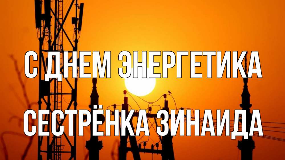 Открытка на каждый день с именем, Сестрёнка-Зинаида С днем энергетика закат,  электроэнергия, энергетик Прикольная открытка с пожеланием онлайн скачать бесплатно 