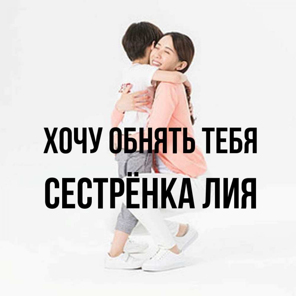 Открытка на каждый день с именем, Сестрёнка-Лия Хочу обнять тебя соскучилась по сыну Прикольная открытка с пожеланием онлайн скачать бесплатно 