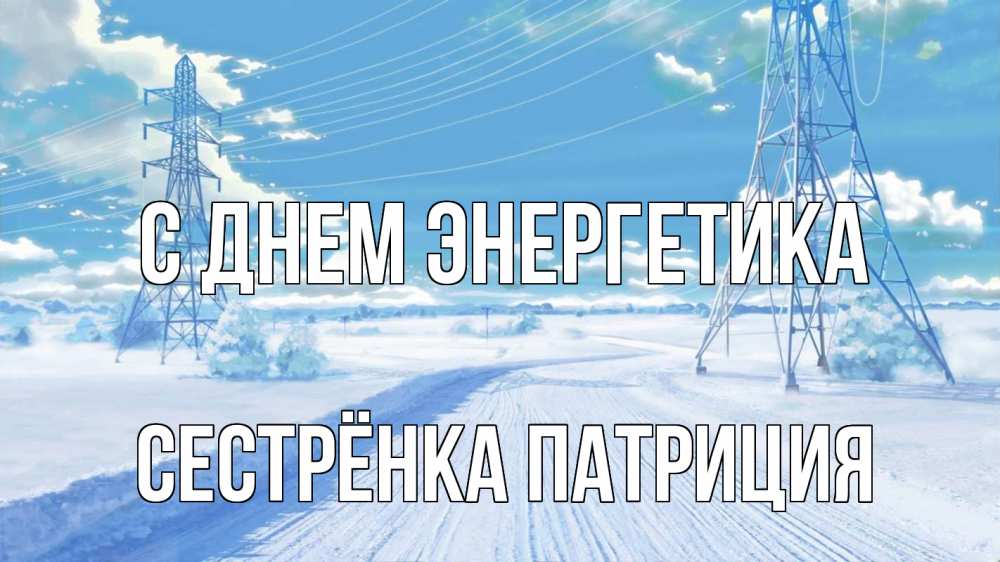 Открытка на каждый день с именем, Сестрёнка-Патриция С днем энергетика Лэп зима снег Прикольная открытка с пожеланием онлайн скачать бесплатно 