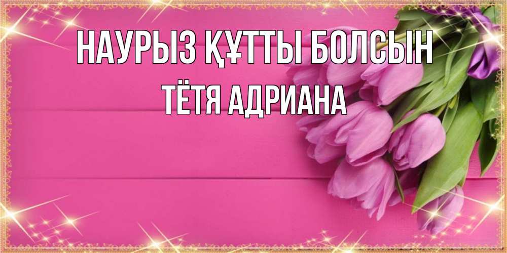 Открытка на каждый день с именем, Тётя-Адриана Наурыз құтты болсын открытка для фотошопа с подписью Прикольная открытка с пожеланием онлайн скачать бесплатно 