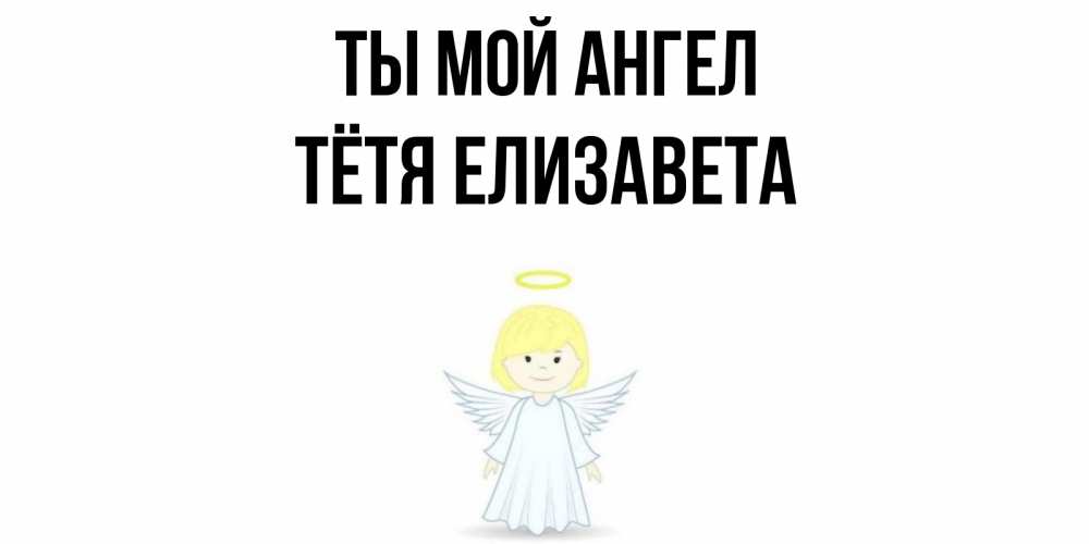 Открытка на каждый день с именем, Тётя-Елизавета Ты мой ангел ангел Прикольная открытка с пожеланием онлайн скачать бесплатно 