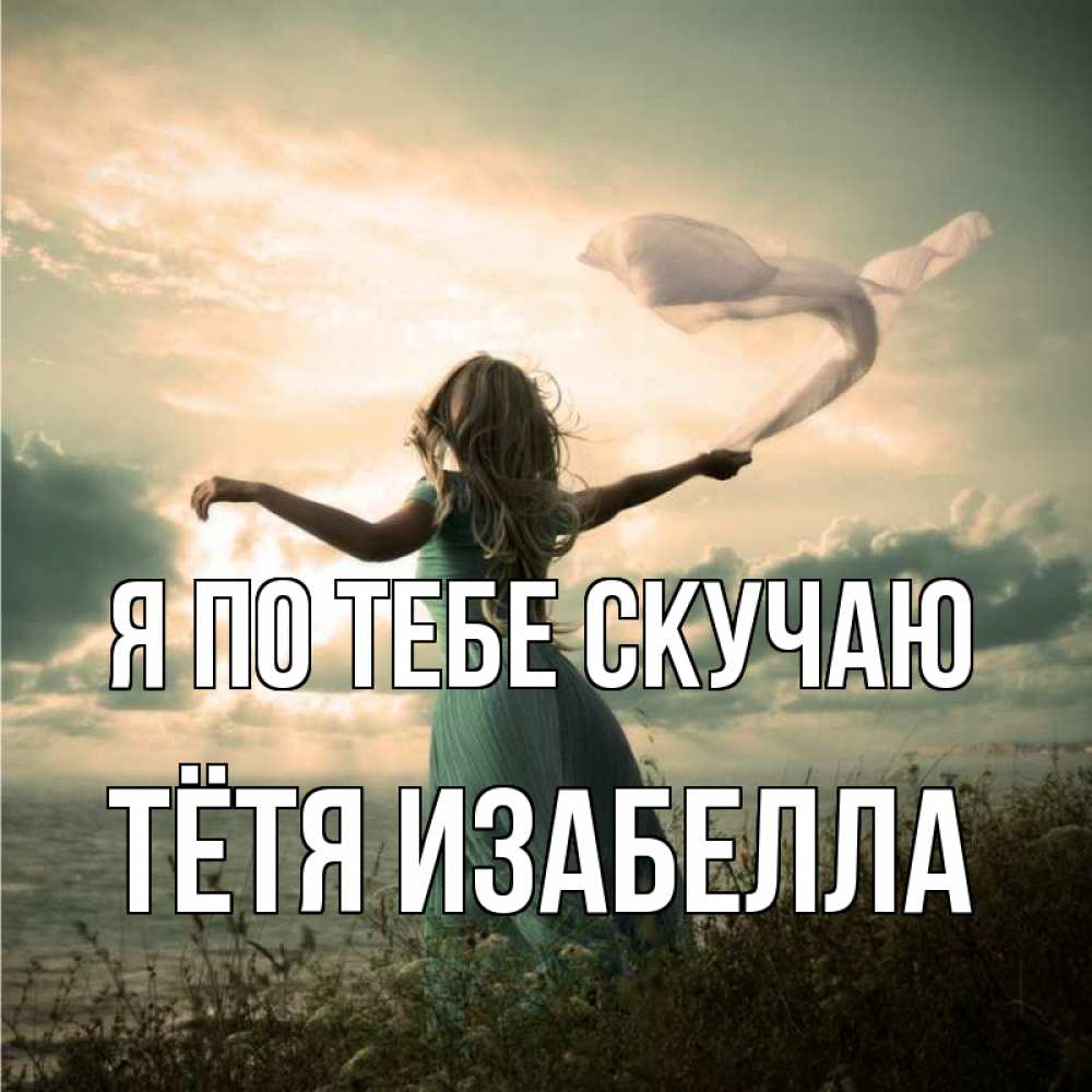 Открытка на каждый день с именем, Тётя-Изабелла Я по тебе скучаю белый флаг Прикольная открытка с пожеланием онлайн скачать бесплатно 
