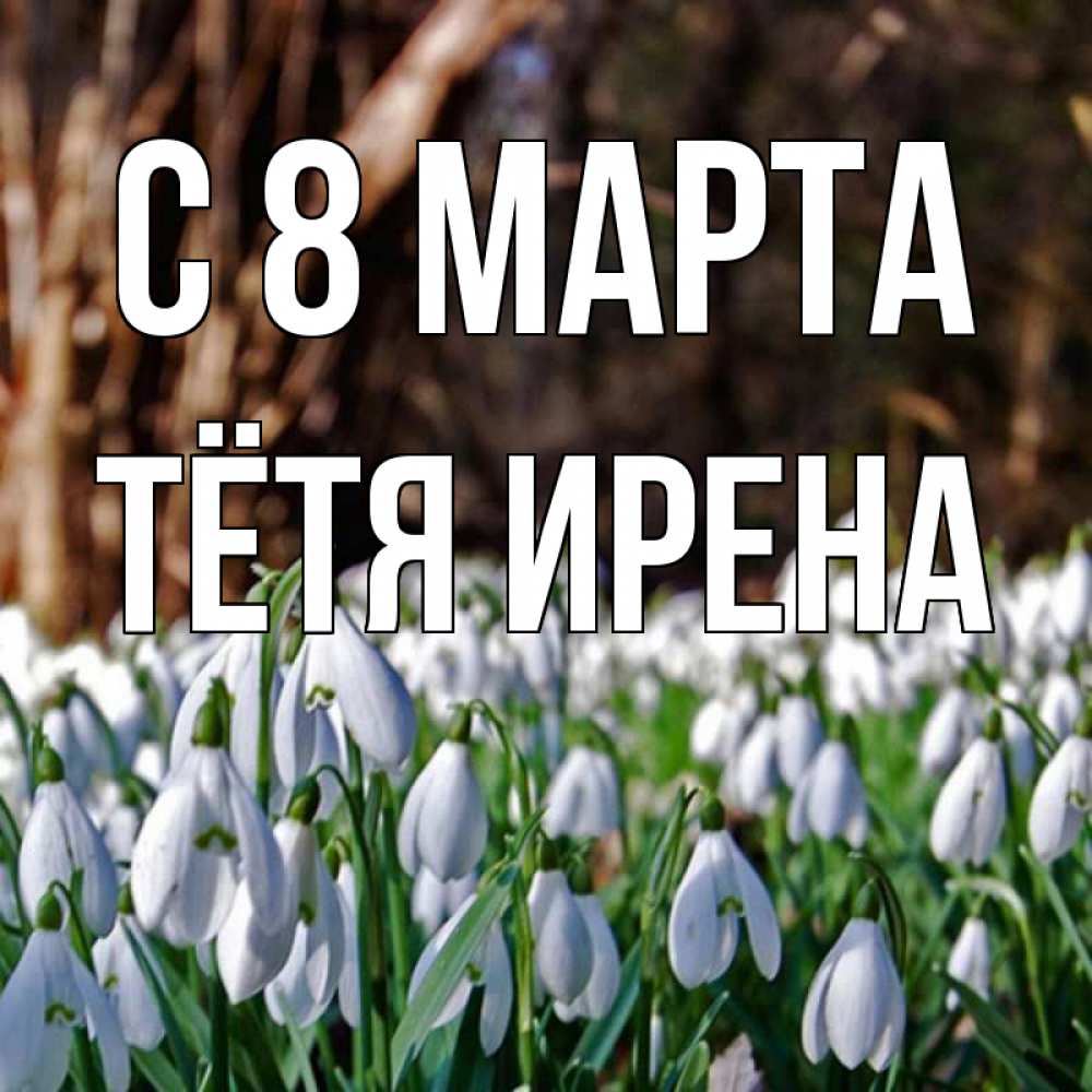 Открытка на каждый день с именем, Тётя-Ирена С 8 МАРТА с подснежниками 1 Прикольная открытка с пожеланием онлайн скачать бесплатно 