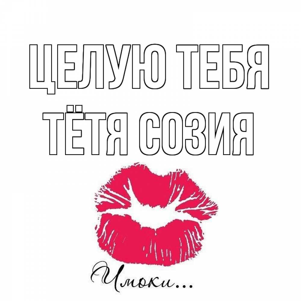 Открытка на каждый день с именем, Тётя-Созия Целую тебя поцелуй с подписью Прикольная открытка с пожеланием онлайн скачать бесплатно 