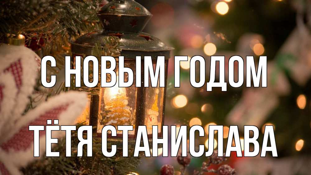 Открытка на каждый день с именем, Тётя-Станислава С новым годом новый год фонарик Прикольная открытка с пожеланием онлайн скачать бесплатно 