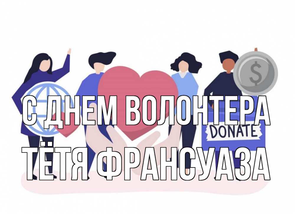 Открытка на каждый день с именем, Тётя-Франсуаза С днем волонтера с днем волонтера Прикольная открытка с пожеланием онлайн скачать бесплатно 