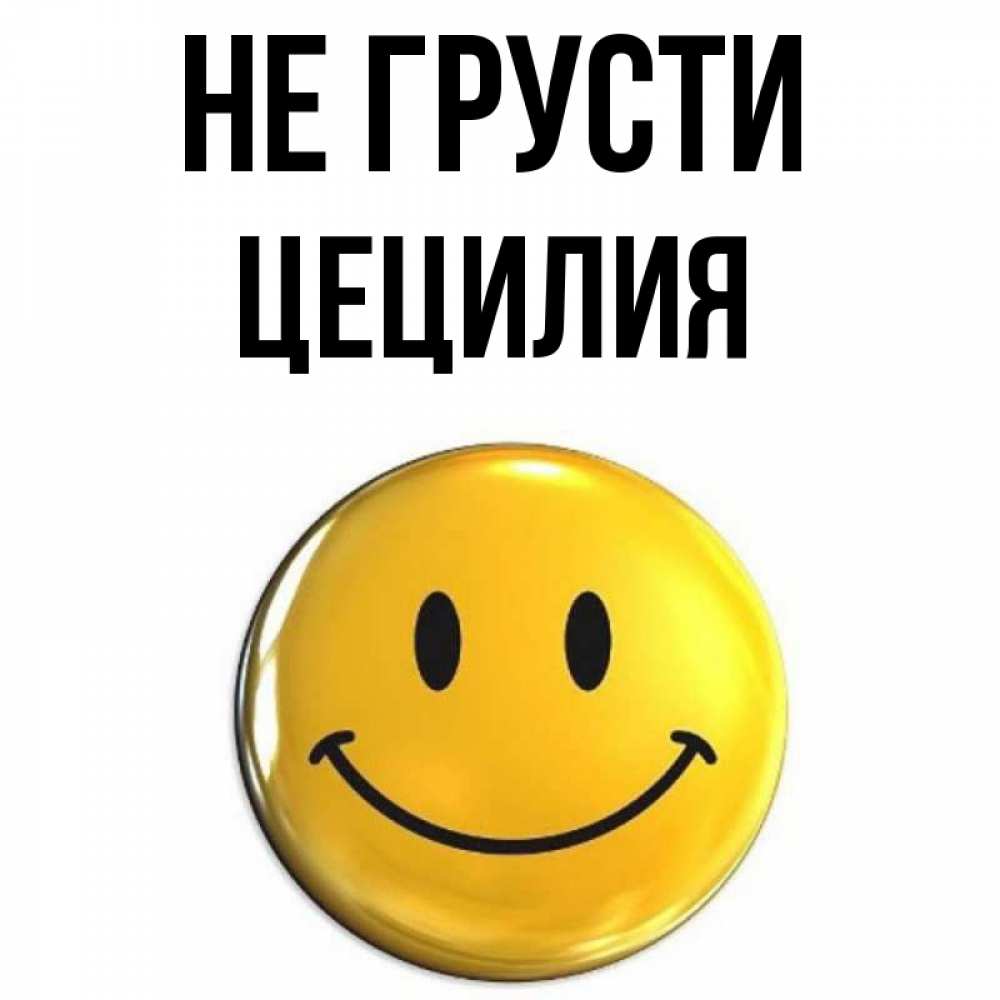 Открытка на каждый день с именем, Цецилия Не грусти триде смайл Прикольная открытка с пожеланием онлайн скачать бесплатно 