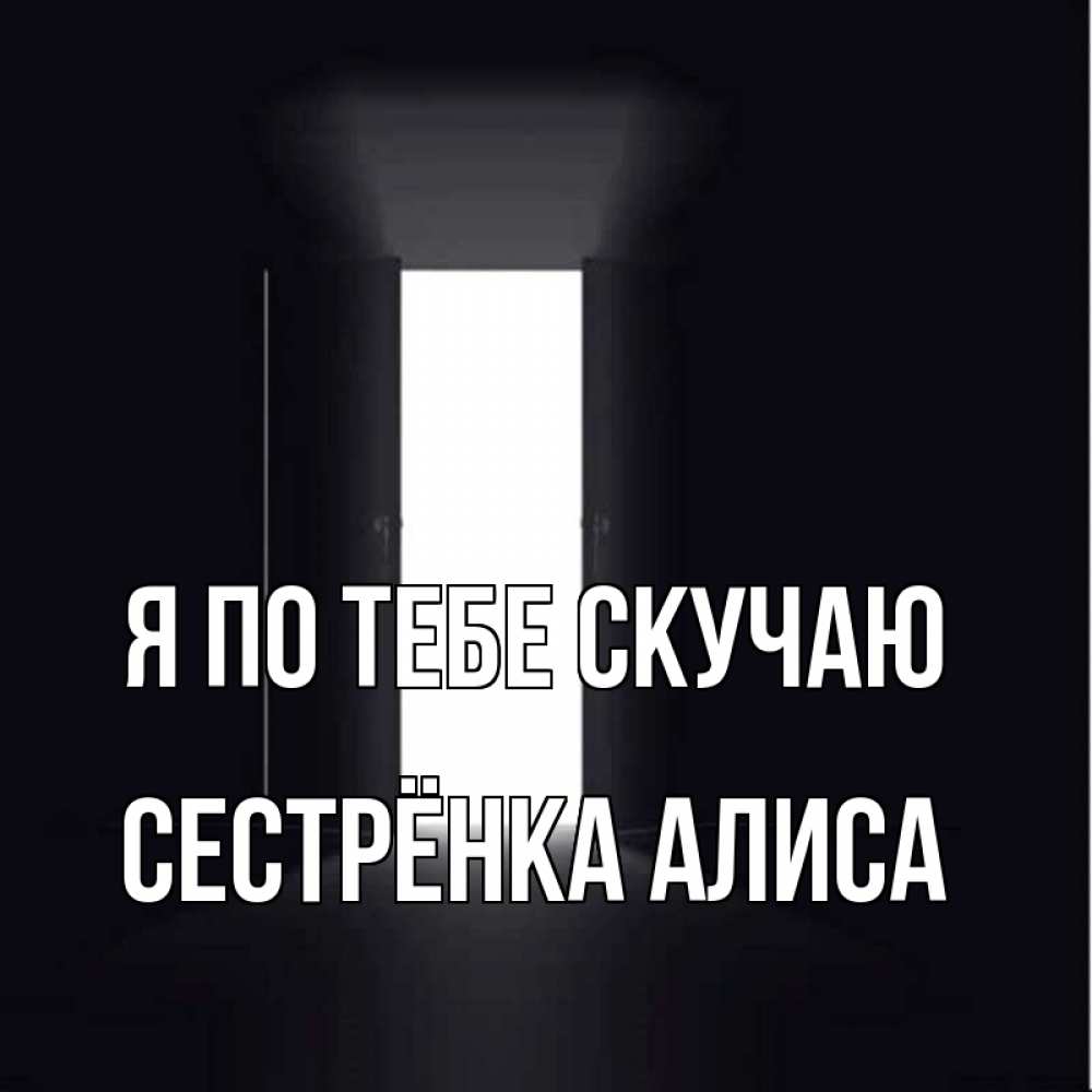 Открытка на каждый день с именем, Сестрёнка-Алиса Я по тебе скучаю дверь и свет Прикольная открытка с пожеланием онлайн скачать бесплатно 