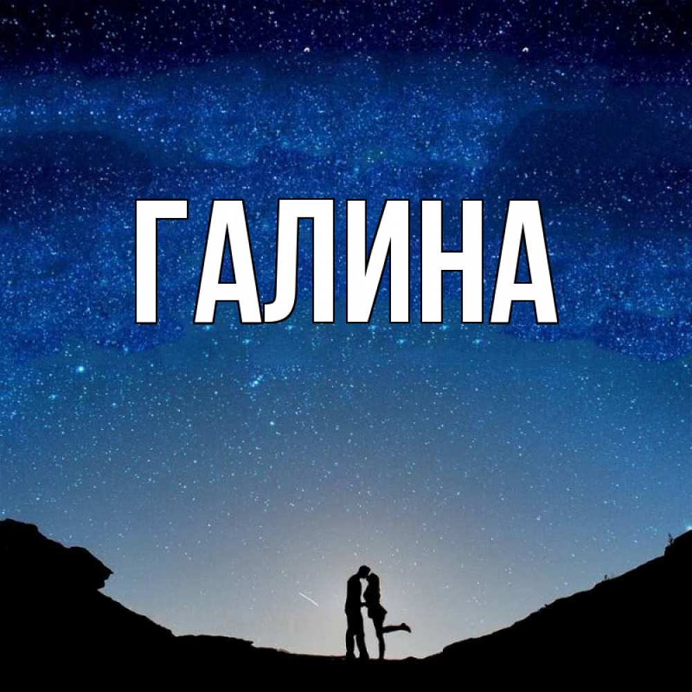 Открытка на каждый день с именем, Галина Главная звездное небо и люди Прикольная открытка с пожеланием онлайн скачать бесплатно 