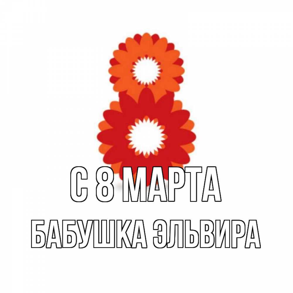 Открытка на каждый день с именем, Бабушка-Эльвира С 8 марта восьмерка из лепестков Прикольная открытка с пожеланием онлайн скачать бесплатно 