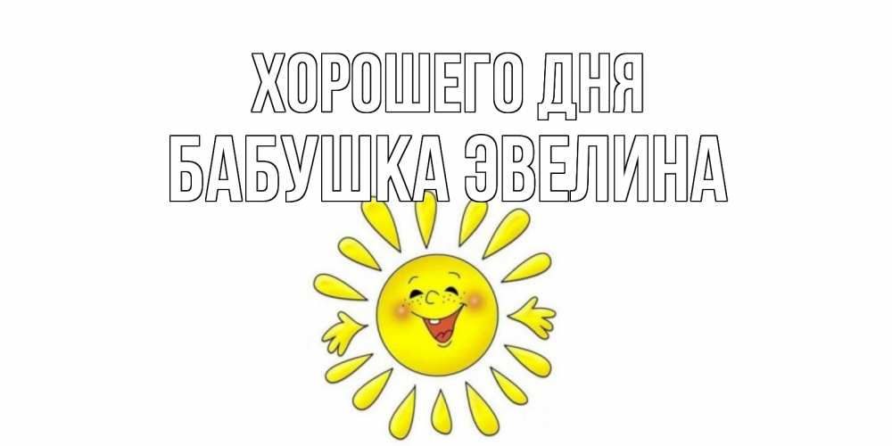 Открытка на каждый день с именем, Бабушка-Эвелина Хорошего дня открытка на каждый день Прикольная открытка с пожеланием онлайн скачать бесплатно 
