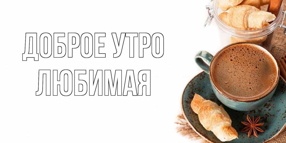 Открытка на каждый день с именем, Любимая Доброе утро кофе с пенкой Прикольная открытка с пожеланием онлайн скачать бесплатно 