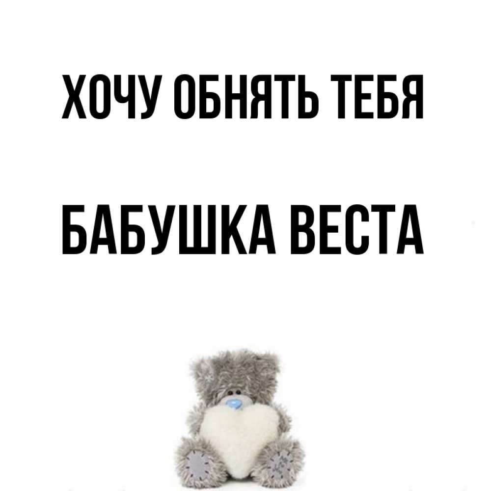 Открытка на каждый день с именем, Бабушка-Веста Хочу обнять тебя медвежонок с сердечком белого цвета Прикольная открытка с пожеланием онлайн скачать бесплатно 