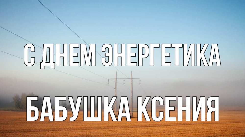 Открытка на каждый день с именем, Бабушка-Ксения С днем энергетика ЛЭП столбы Прикольная открытка с пожеланием онлайн скачать бесплатно 