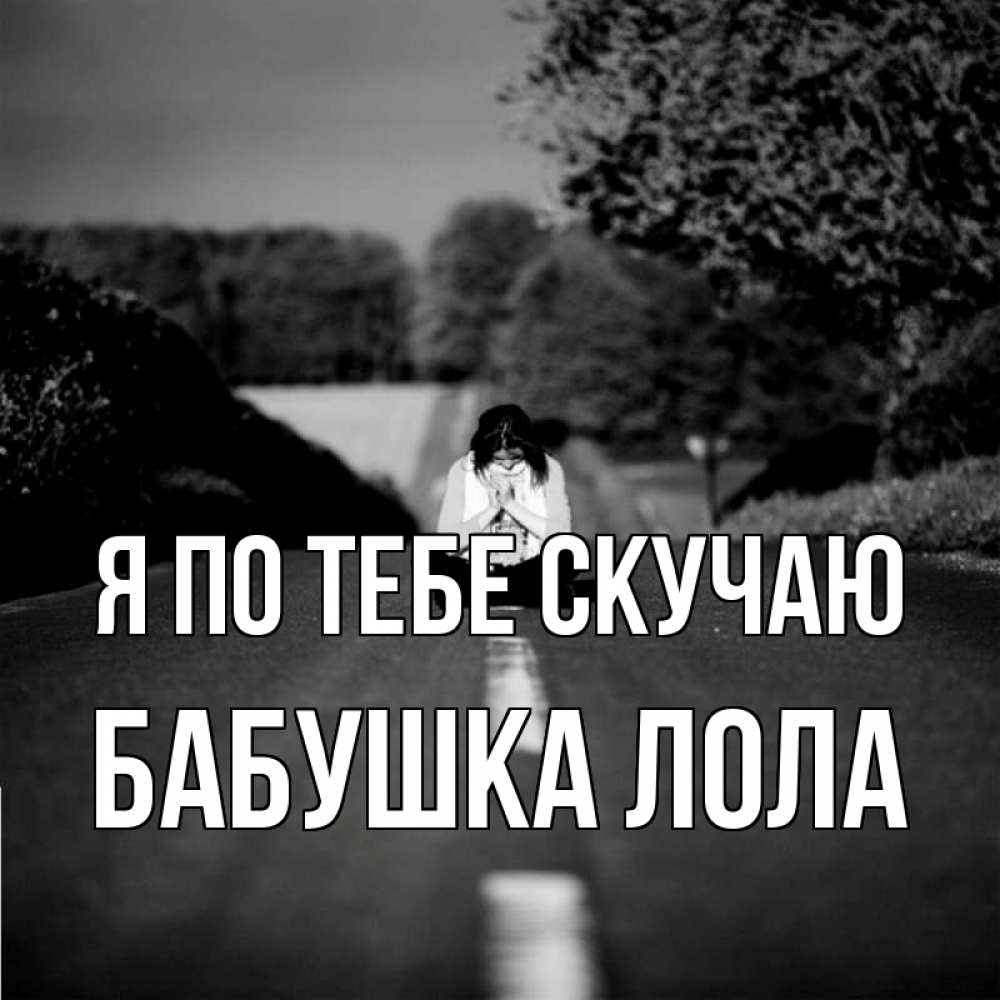 Открытка на каждый день с именем, Бабушка-Лола Я по тебе скучаю фото Прикольная открытка с пожеланием онлайн скачать бесплатно 
