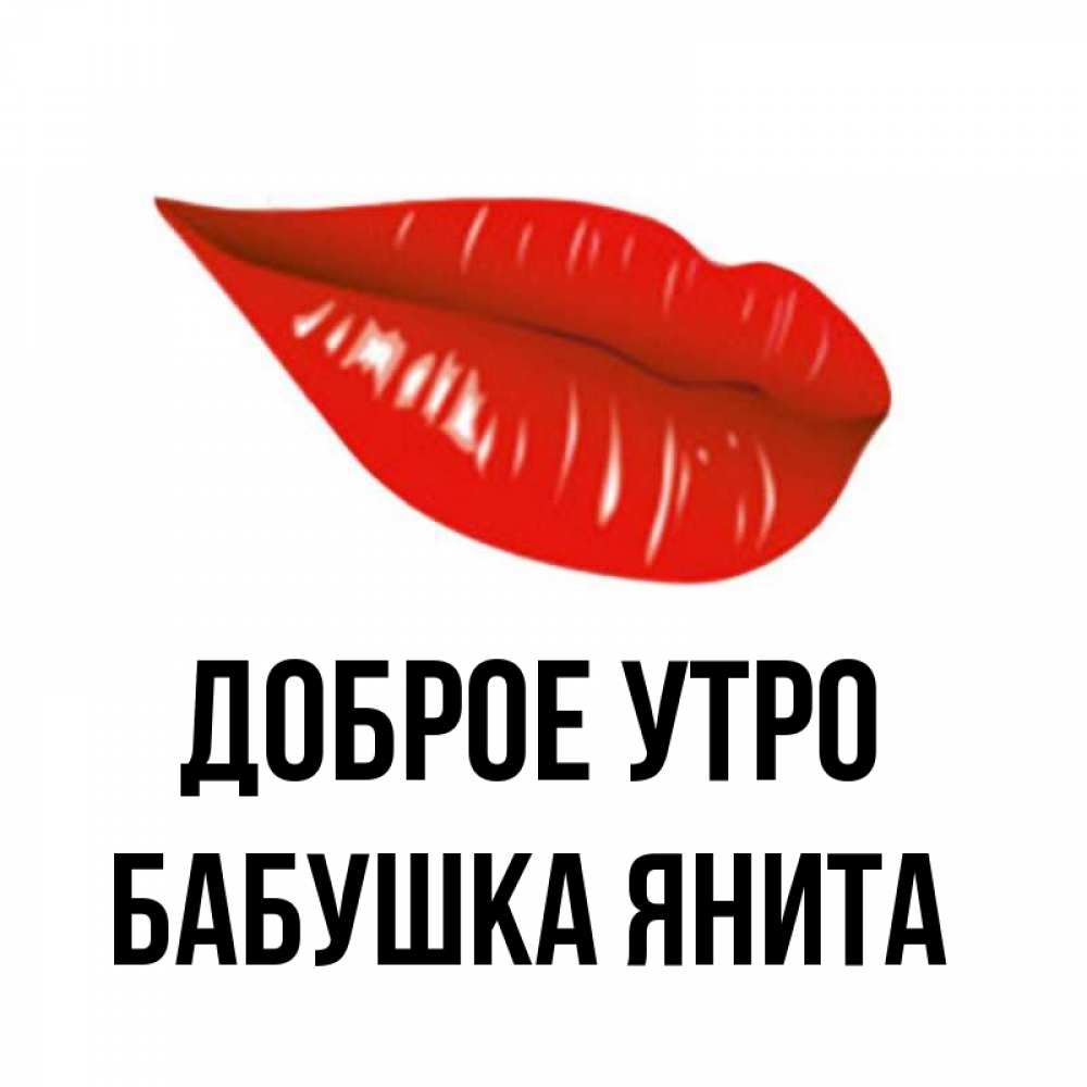 Открытка на каждый день с именем, Бабушка-Янита Доброе утро утрешний поцелуй Прикольная открытка с пожеланием онлайн скачать бесплатно 