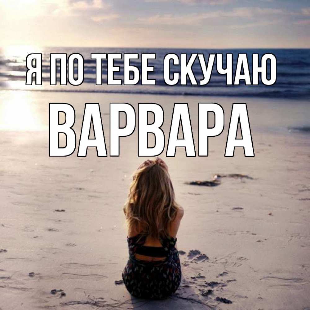 Открытка на каждый день с именем, Варвара Я по тебе скучаю тебя 1 Прикольная открытка с пожеланием онлайн скачать бесплатно 