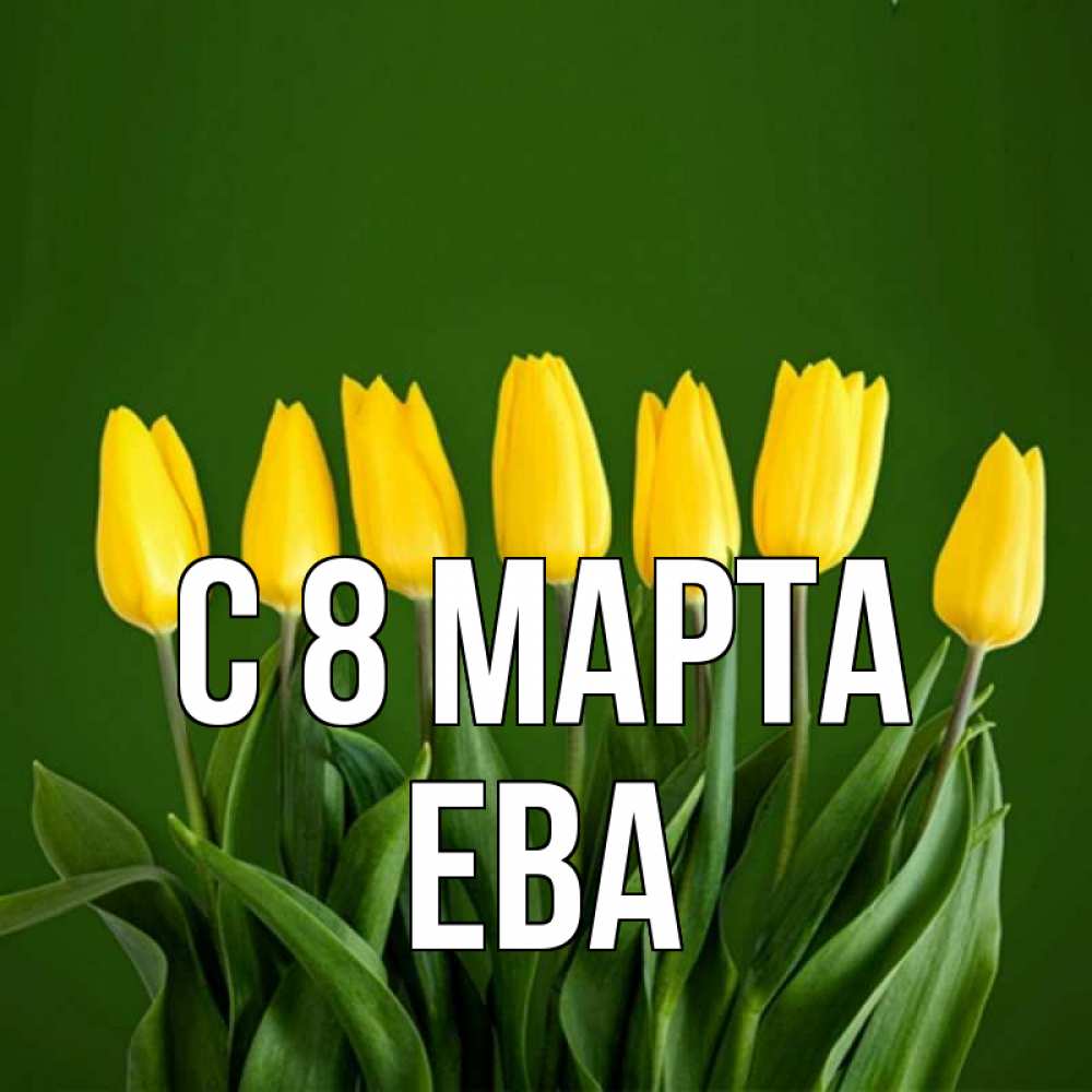 Открытка на каждый день с именем, Ева С 8 МАРТА желтого цвета 3 Прикольная открытка с пожеланием онлайн скачать бесплатно 