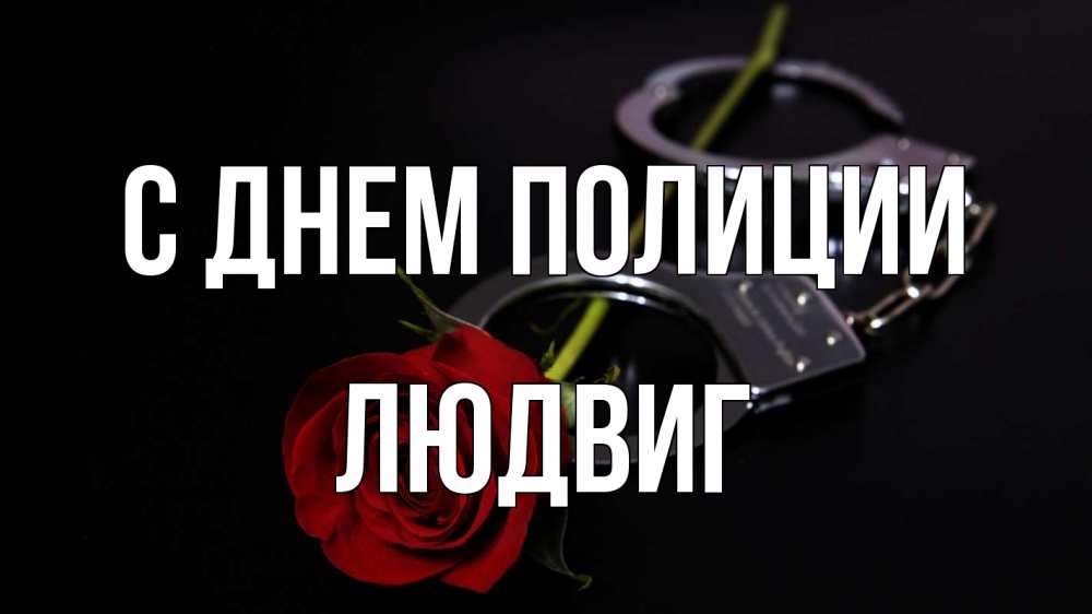 Открытка на каждый день с именем, Людвиг С днем полиции роза и наручники Прикольная открытка с пожеланием онлайн скачать бесплатно 