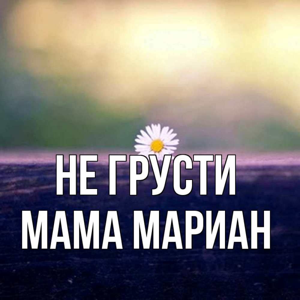Открытка на каждый день с именем, Мама-Мариан Не грусти красота Прикольная открытка с пожеланием онлайн скачать бесплатно 