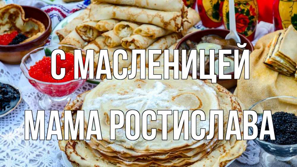 Открытка на каждый день с именем, Мама-Ростислава С масленицей блины красная икра черная икра Прикольная открытка с пожеланием онлайн скачать бесплатно 