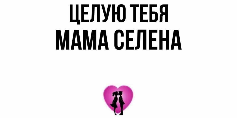 Открытка на каждый день с именем, Мама-Селена Целую тебя поцелуй Прикольная открытка с пожеланием онлайн скачать бесплатно 