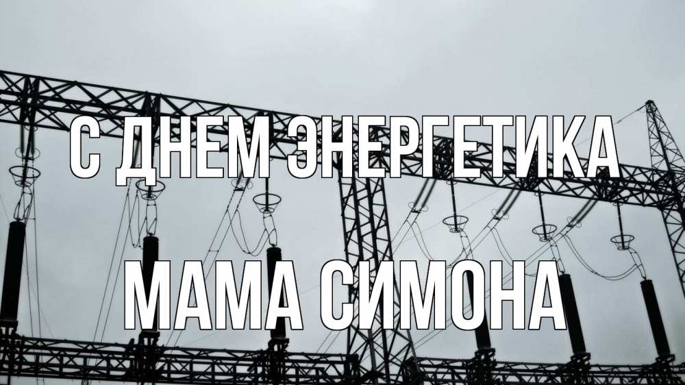 Открытка на каждый день с именем, Мама-Симона С днем энергетика энергетика Прикольная открытка с пожеланием онлайн скачать бесплатно 